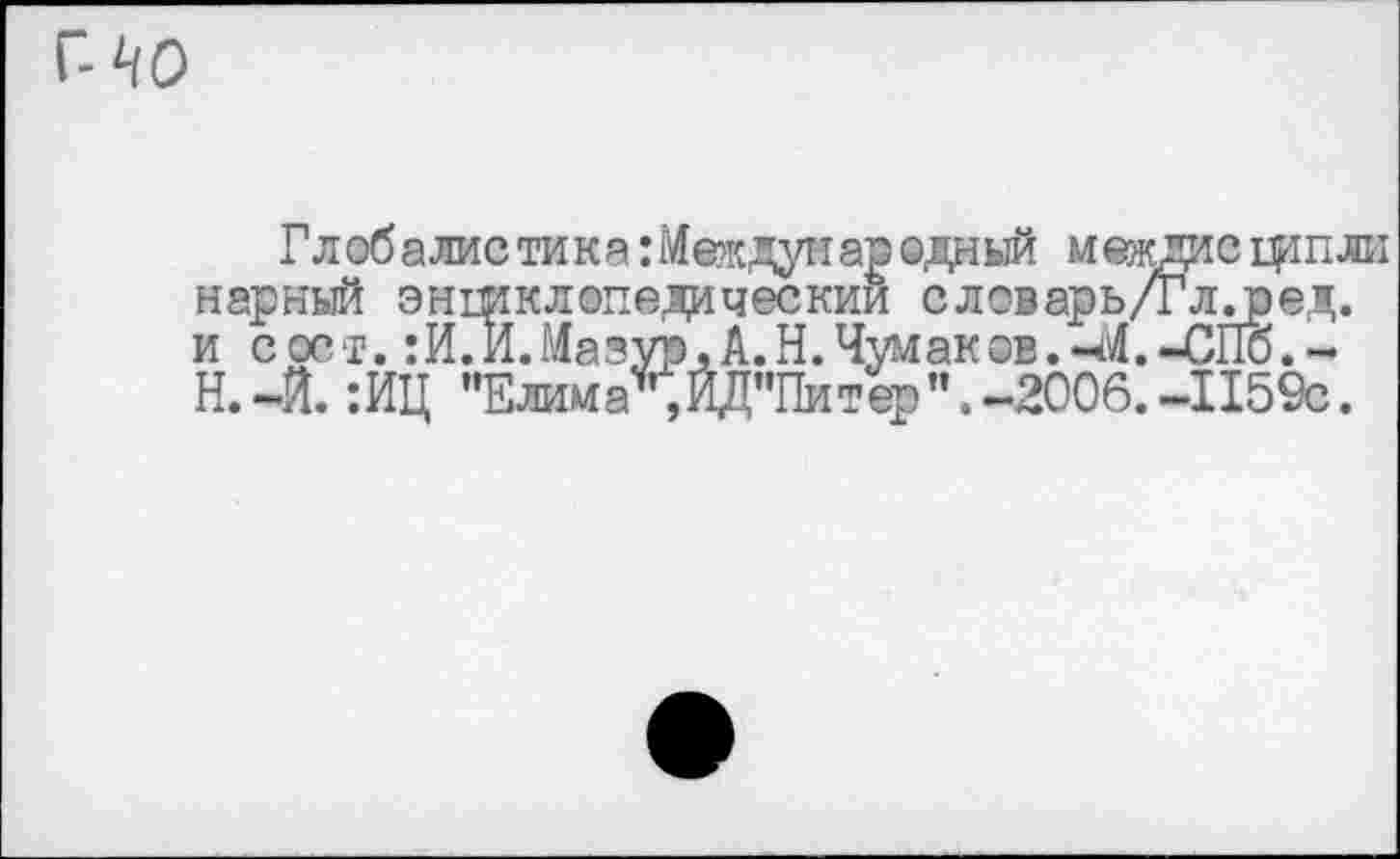 ﻿По
Глобалистика: Международный междиещпли парный эншклэпедическии словарь/Глл)ед. и сорт. :И.И.Мазур,А.Н.Чумаков.-М.-СПб.-Н.-Й. :ИЦ "Елииа ,ЙД’’Питер’’. -2006. -1159с.